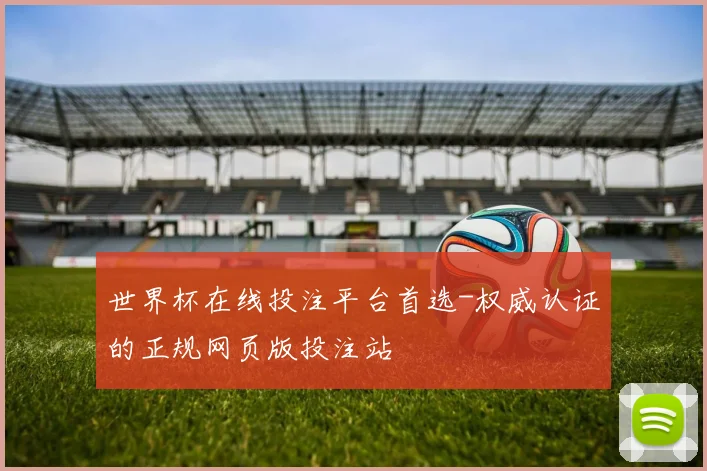 世界杯在线投注平台首选-权威认证的正规网页版投注站