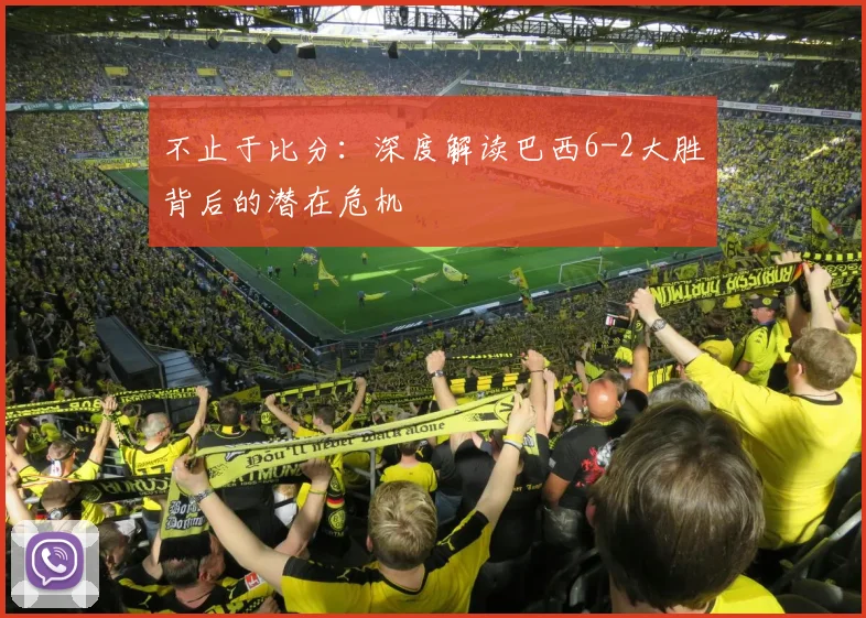 不止于比分：深度解读巴西6-2大胜背后的潜在危机