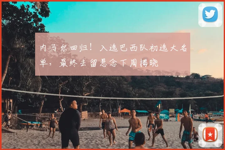 内马尔回归！入选巴西队初选大名单，最终去留悬念下周揭晓
