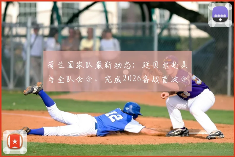 荷兰国家队最新动态：廷贝尔赴美与全队会合，完成2026备战首次合练，伤病恢复进程引关注