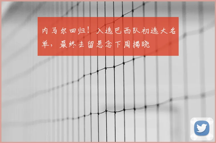 内马尔回归！入选巴西队初选大名单，最终去留悬念下周揭晓