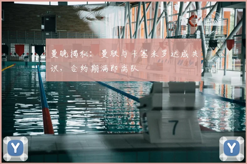 曼晚揭秘：曼联与卡塞米罗达成共识，合约期满即离队
