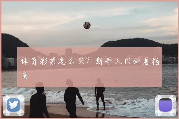 体育彩票怎么买？新手入门必看指南